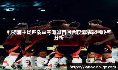 cba直播cba直播利物浦主场迎战霍芬海姆首回合较量精彩回顾与分析