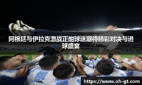 cba直播cba直播阿根廷与伊拉克激战正酣球迷期待精彩对决与进球盛宴
