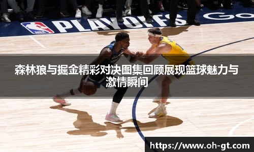 cba直播cba直播森林狼与掘金精彩对决图集回顾展现篮球魅力与激情瞬间
